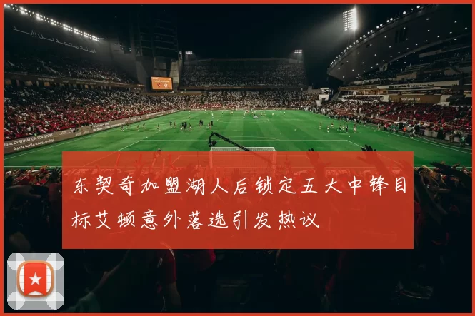 东契奇加盟湖人后锁定五大中锋目标艾顿意外落选引发热议