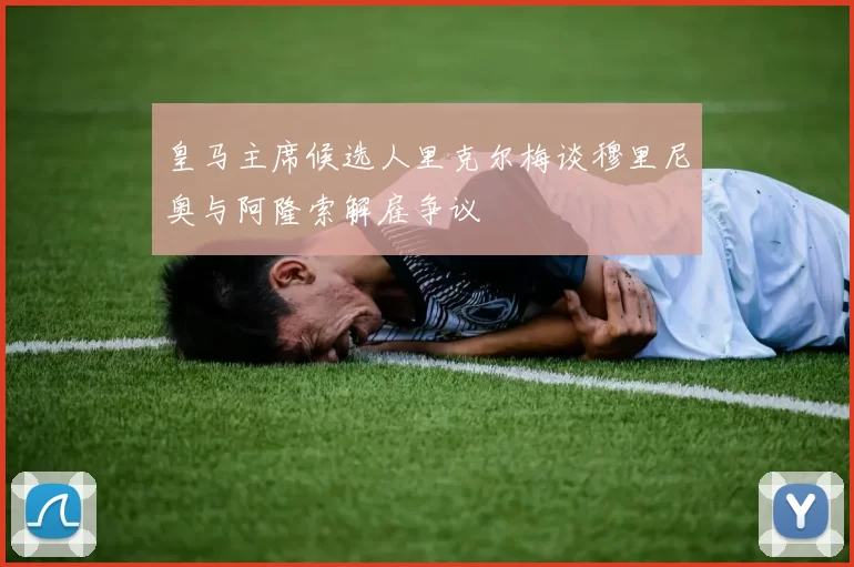 皇马主席候选人里克尔梅谈穆里尼奥与阿隆索解雇争议