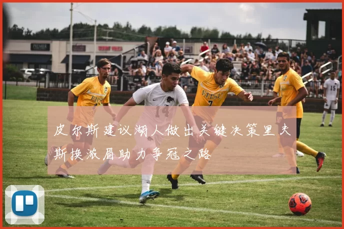 皮尔斯建议湖人做出关键决策里夫斯换浓眉助力争冠之路