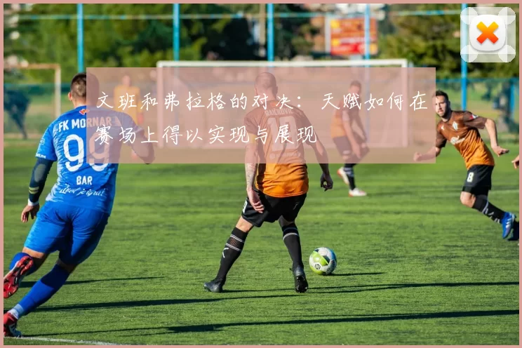 文班和弗拉格的对决：天赋如何在赛场上得以实现与展现