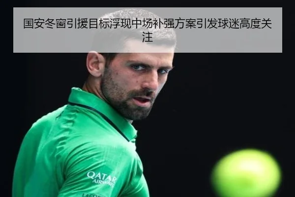 国安冬窗引援目标浮现中场补强方案引发球迷高度关注